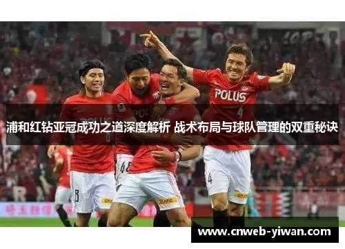 浦和红钻亚冠成功之道深度解析 战术布局与球队管理的双重秘诀