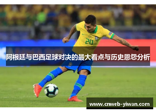 阿根廷与巴西足球对决的最大看点与历史恩怨分析