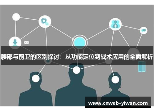 腰部与前卫的区别探讨：从功能定位到战术应用的全面解析