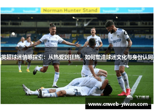 英超球迷情感探索：从热爱到狂热，如何塑造球迷文化与身份认同