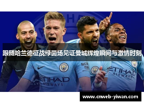 跟随哈兰德征战绿茵场见证曼城辉煌瞬间与激情时刻