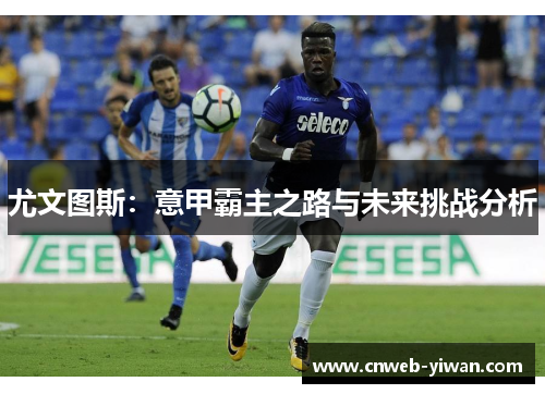 尤文图斯：意甲霸主之路与未来挑战分析