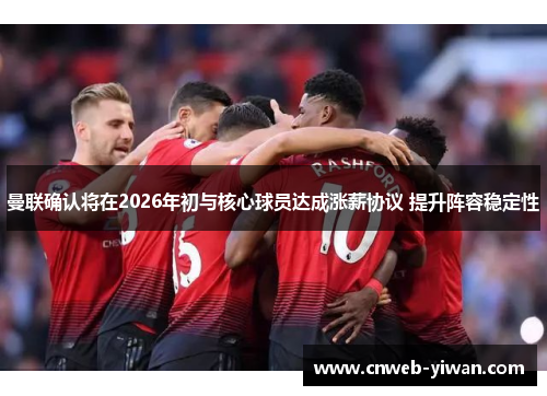 曼联确认将在2026年初与核心球员达成涨薪协议 提升阵容稳定性