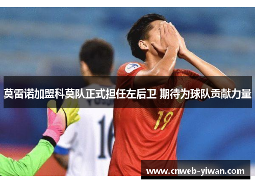 莫雷诺加盟科莫队正式担任左后卫 期待为球队贡献力量