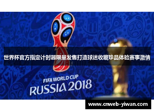 世界杯官方指定计时器限量发售打造球迷收藏珍品体验赛事激情